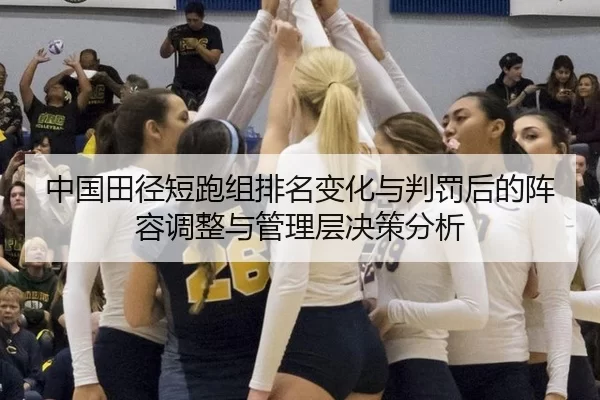 中国田径短跑组排名变化与判罚后的阵容调整与管理层决策分析